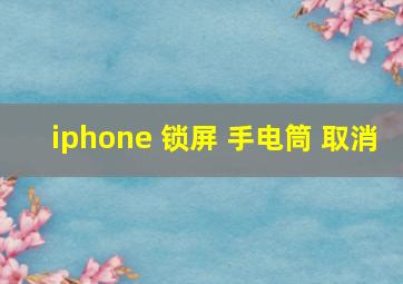 iphone 锁屏 手电筒 取消